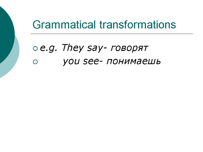 Grammatical transformations e.g. They say- говорят        you